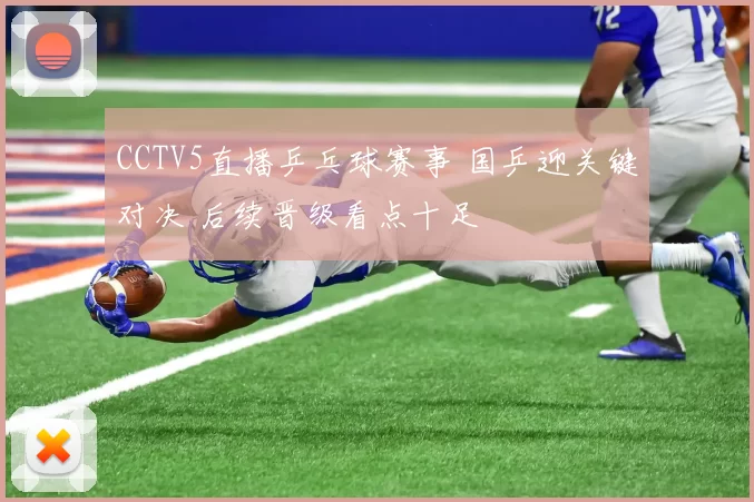 CCTV5直播乒乓球赛事 国乒迎关键对决 后续晋级看点十足