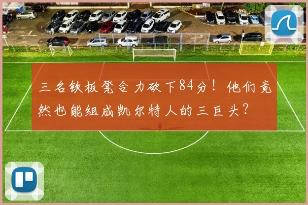 三名铁板凳合力砍下84分！他们竟然也能组成凯尔特人的三巨头？