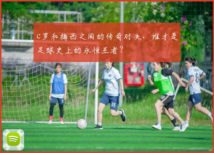 c罗和梅西之间的传奇对决，谁才是足球史上的永恒王者？