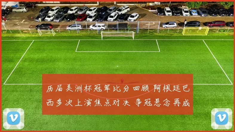 历届美洲杯冠军比分回顾 阿根廷巴西多次上演焦点对决 争冠悬念再成看点