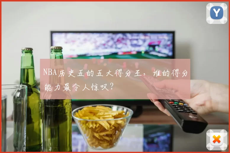NBA历史五的五大得分王,谁的得分能力最令人惊叹?