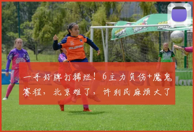 一手好牌打稀烂！6主力负伤+魔鬼赛程，北京难了，许利民麻烦大了