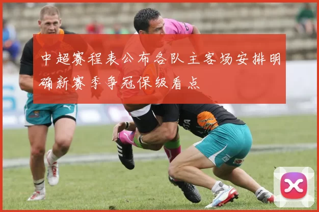 中超赛程表公布各队主客场安排明确新赛季争冠保级看点