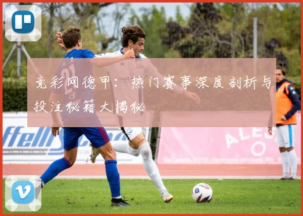 竞彩网德甲：热门赛事深度剖析与投注秘籍大揭秘