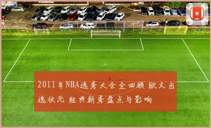 2011年NBA选秀大会全回顾 欧文当选状元 经典新秀盘点与影响
