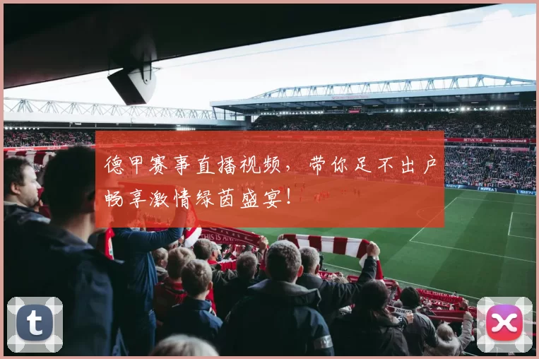 德甲赛事直播视频，带你足不出户畅享激情绿茵盛宴！