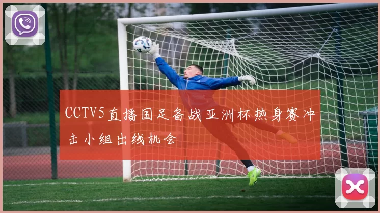 CCTV5直播国足备战亚洲杯热身赛冲击小组出线机会