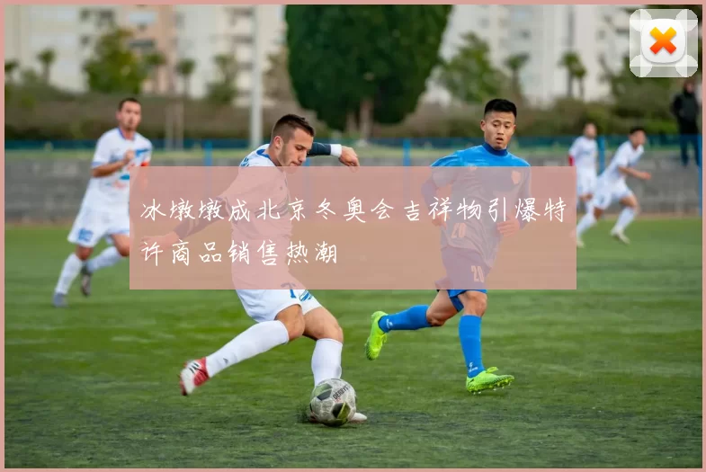 冰墩墩成北京冬奥会吉祥物引爆特许商品销售热潮