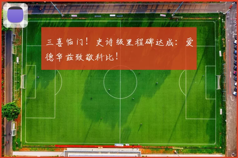 三喜临门！史诗级里程碑达成：爱德华兹致敬科比！