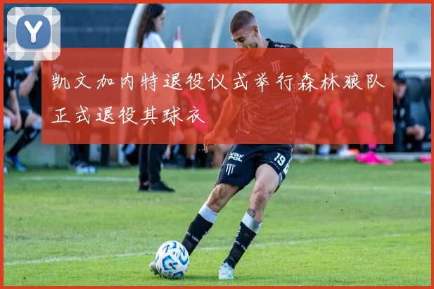 凯文加内特退役仪式举行森林狼队正式退役其球衣