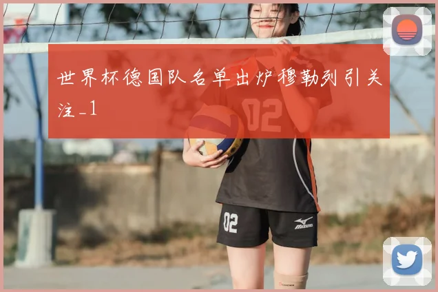 世界杯德国队名单出炉穆勒列引关注_1