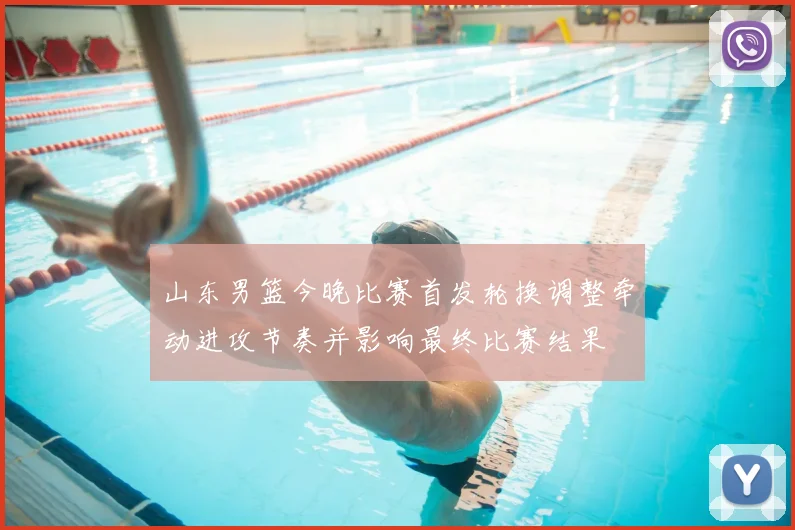 山东男篮今晚比赛首发轮换调整牵动进攻节奏并影响最终比赛结果