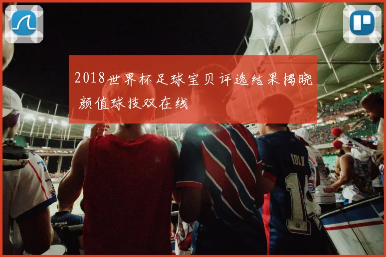 2018世界杯足球宝贝评选结果揭晓 颜值球技双在线