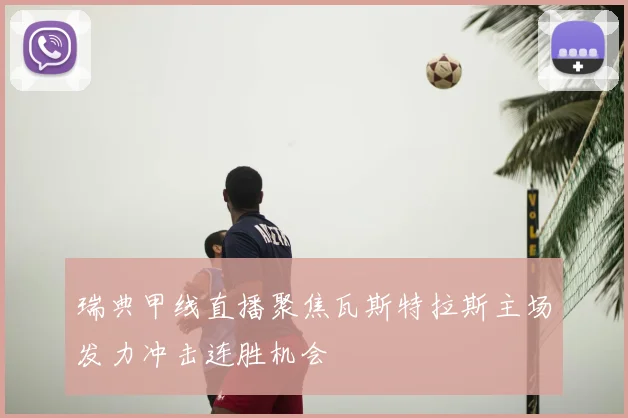 瑞典甲线直播聚焦瓦斯特拉斯主场发力冲击连胜机会