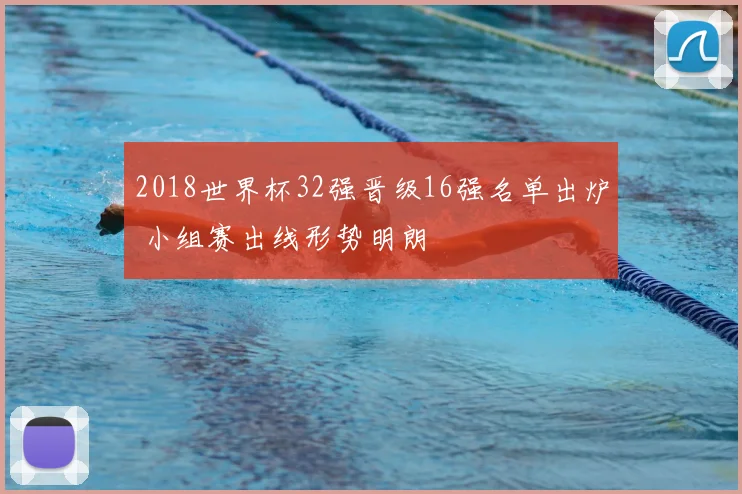 2018世界杯32强晋级16强名单出炉 小组赛出线形势明朗