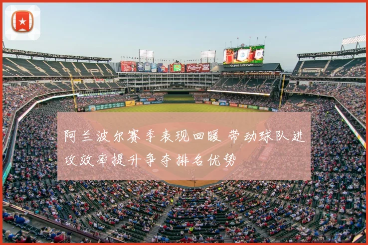 阿兰波尔赛季表现回暖 带动球队进攻效率提升争夺排名优势