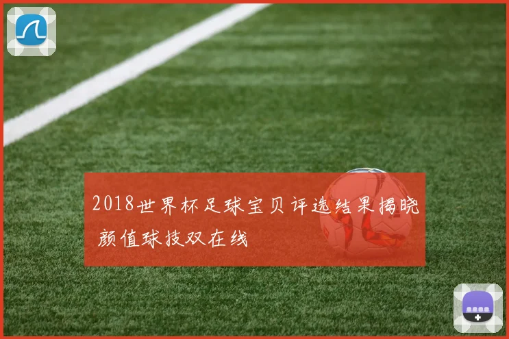 2018世界杯足球宝贝评选结果揭晓 颜值球技双在线