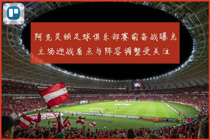 阿克灵顿足球俱乐部赛前备战曝光 主场迎战看点与阵容调整受关注
