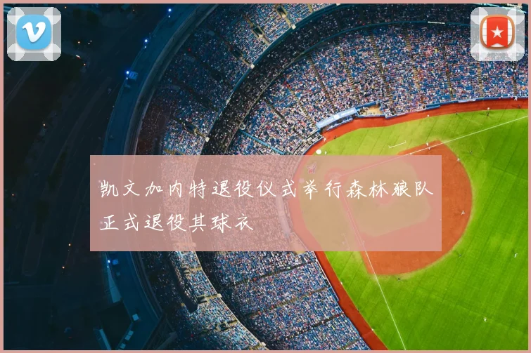凯文加内特退役仪式举行森林狼队正式退役其球衣
