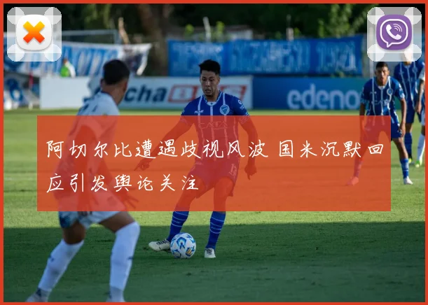 阿切尔比遭遇歧视风波 国米沉默回应引发舆论关注