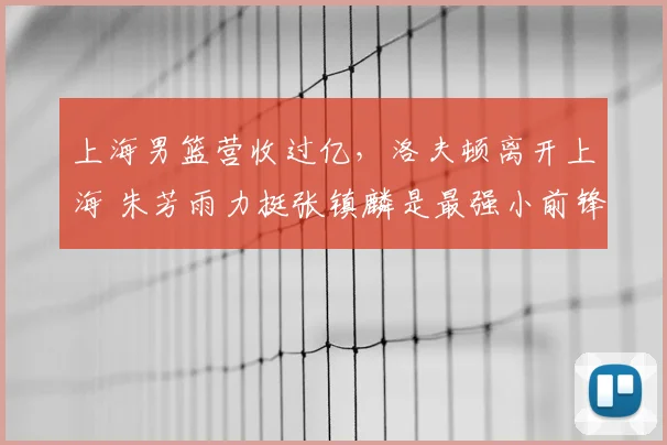 上海男篮营收过亿,洛夫顿离开上海 朱芳雨力挺张镇麟是最强小前锋